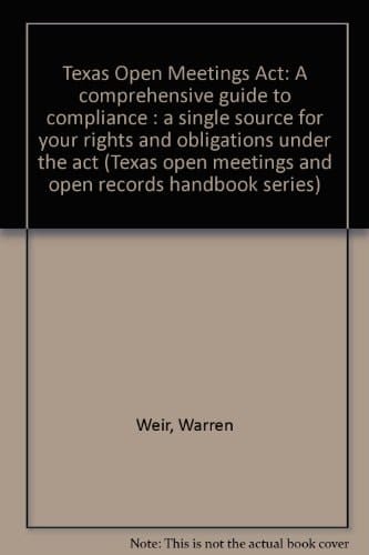 Texas Open Meetings Act A Comprehensive Guide to Compliance : a Single Source for Your Rights and Obligations Under the Act