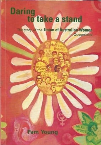 Daring to Take a Stand The Story of the Union of Australian Women in Queensland