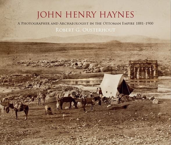 John Henry Haynes A Photographer and Archaeologist in the Ottoman Empire 1881-1900