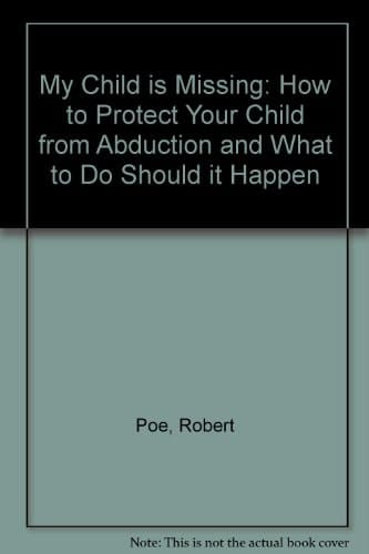 My Child Is Missing How to Protect Your Child from Abduction and What to Do Should It Happen