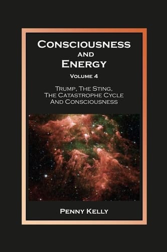 Consciousness and Energy, Volume 4 Trump, The Sting, The Catastrophe Cycle and Consciousness