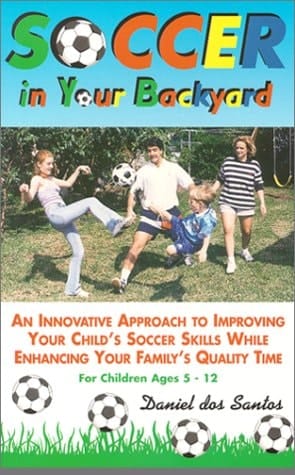 Soccer in Your Backyard An Innovative Approach to Improve Your Child's Soccer Skills While Enhancing Your Family Quality Time