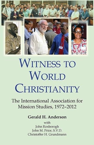 Witness to World Christianity The International Association for Mission Studies, 1972-2012