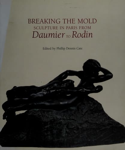 Breaking the Mold Sculpture in Paris from Daumier to Rodin