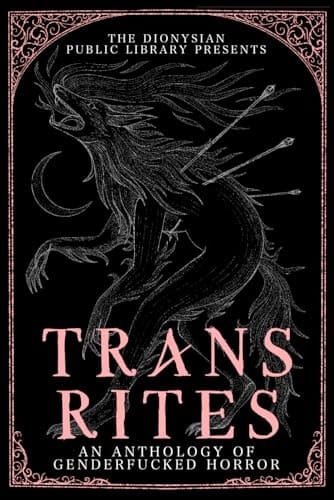 Trans Rites An Anthology of Genderfucked Horror