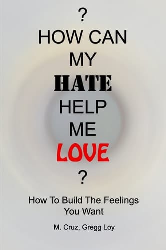 How Can My Hate Help Me Love How To Build The Feelings You Want