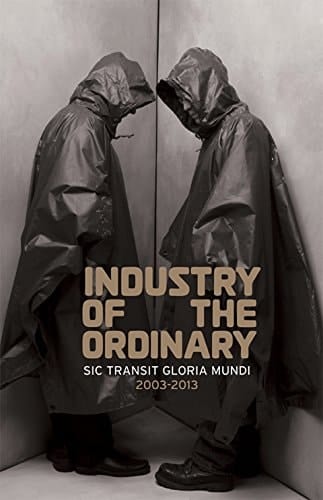 Industry of the Ordinary Sic Transit Gloria Mundi 2003-2013
