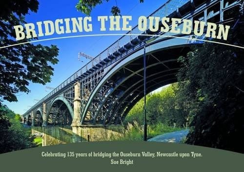 Bridging the Ouseburn Celebrating 135 Years of Bridging the Ouseburn Valley, Newcastle Upon Tyne