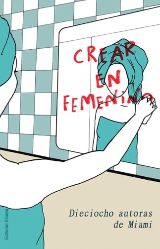 Crear en Femenino Dieciocho Autoras de Miami
