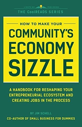 How to Make Your Community's Economy Sizzle A Handbook for Reshaping Your Entrepreneurial Ecosystem and Creating Jobs in the Process