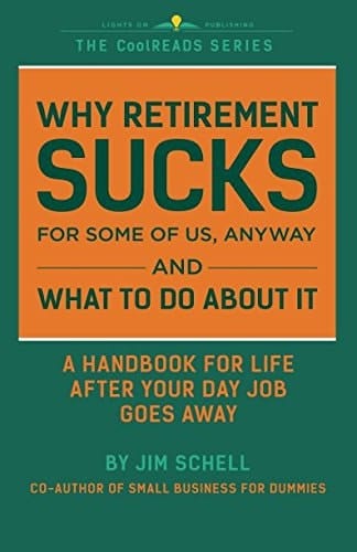 Why Retirement SUCKS for Some of Us, Anyway and What to Do about It A Handbook for Life After Your Day Job Goes Away