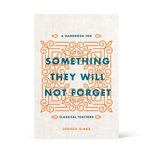 Something They Will Not Forget A Handbook for Classical Teachers