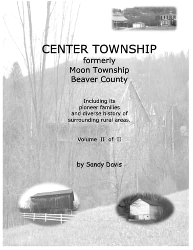 CENTER TOWNSHIP Formerly Moon Township Beaver County Including Its Pioneer Families and Diverse History of Surrounding Rural Areas. Volume II of II