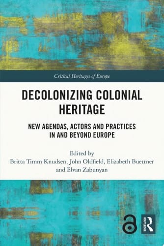 Decolonizing Colonial Heritage New Agendas, Actors and Practices in and beyond Europe
