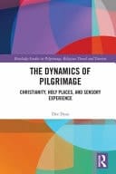 The Dynamics of Pilgrimage Christianity, Holy Places and Sensory Experience