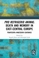 Pro Refrigerio Animae Death and Memory in East-Central Europe 14th-19th Centuries