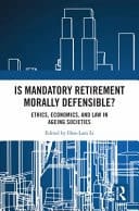 Is Mandatory Retirement Morally Defensible? - Ethics, Economics, and Law in Ageing Societies
