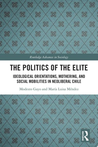 The Politics of the Elite Ideological Orientations, Mothering, and Social Mobilities in Neoliberal Chile