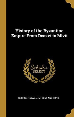 History of the Byzantine Empire From Dccxvi to Mlvii