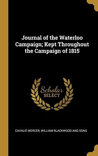 Journal of the Waterloo Campaign; Kept Throughout the Campaign of 1815