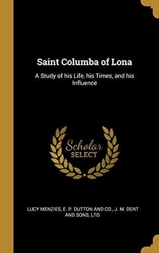 Saint Columba of Lona A Study of His Life, His Times, and His Influence