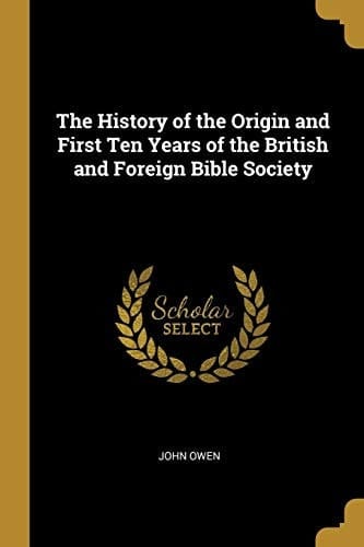 The History of the Origin and First Ten Years of the British and Foreign Bible Society