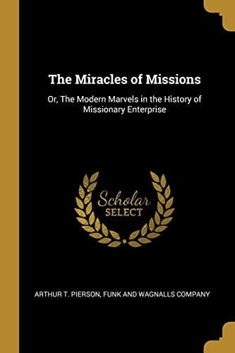 The Miracles of Missions Or, The Modern Marvels in the History of Missionary Enterprise