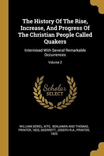 The History Of The Rise, Increase, And Progress Of The Christian People Called Quakers Intermixed With Several Remarkable Occurrences; Volume 2