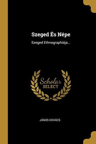 Szeged És Népe Szeged Ethnographiája...