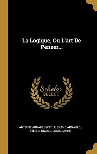 La Logique, Ou L'art De Penser...
