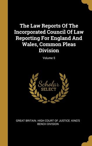 The Law Reports Of The Incorporated Council Of Law Reporting For England And Wales, Common Pleas Division; Volume 5