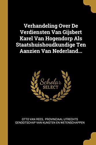 Verhandeling Over De Verdiensten Van Gijsbert Karel Van Hogendorp Als Staatshuishoudkundige Ten Aanzien Van Nederland...
