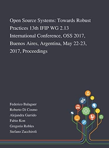 Open Source Systems Towards Robust Practices 13th IFIP WG 2.13 International Conference, OSS 2017, Buenos Aires, Argentina, May 22-23, 2017, Proceedings