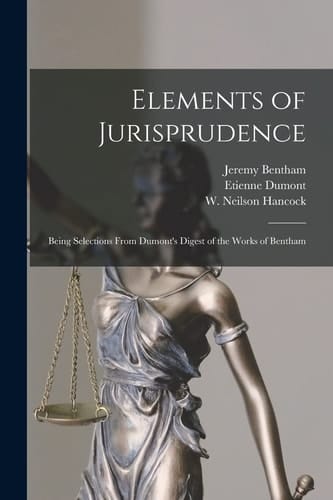 Elements of Jurisprudence Being Selections From Dumont's Digest of the Works of Bentham