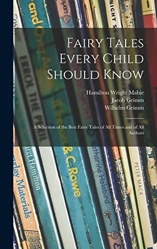Fairy Tales Every Child Should Know A Selection of the Best Fairy Tales of All Times and of All Authors