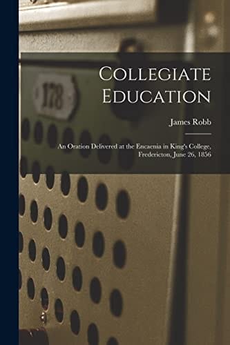 Collegiate Education [microform] An Oration Delivered at the Encaenia in King's College, Fredericton, June 26, 1856