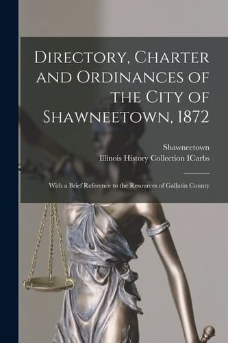 Directory, Charter and Ordinances of the City of Shawneetown, 1872 With a Brief Reference to the Resources of Gallatin County