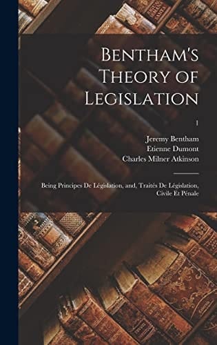 Bentham's Theory of Legislation Being Principes De Législation, And, Traités De Législation, Civile Et Pénale; 1