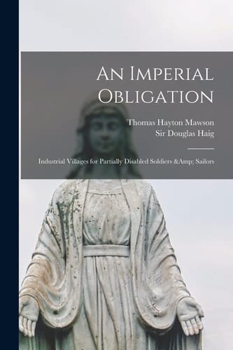 An Imperial Obligation Industrial Villages for Partially Disabled Soldiers & Sailors