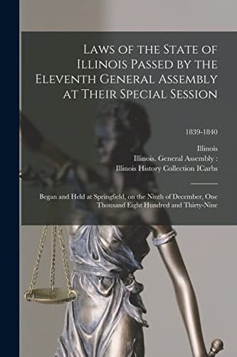 Laws of the State of Illinois Passed by the Eleventh General Assembly at Their Special Session Began and Held at Springfield, on the Ninth of December, One Thousand Eight Hundred and Thirty-nine; 1839-1840