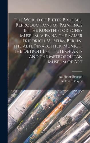 The World of Pieter Bruegel, Reproductions of Paintings in the Kunsthistorisches Museum, Vienna, the Kaiser Friedrich Museum, Berlin, the Alte Pinakothek, Munich, the Detroit Institute of Arts and the Metropolitan Museum of Art