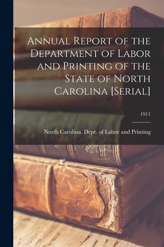 Annual Report of the Department of Labor and Printing of the State of North Carolina [serial]; 1911