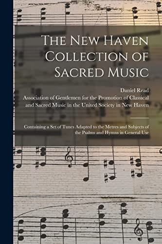 The New Haven Collection of Sacred Music Containing a Set of Tunes Adapted to the Metres and Subjects of the Psalms and Hymns in General Use