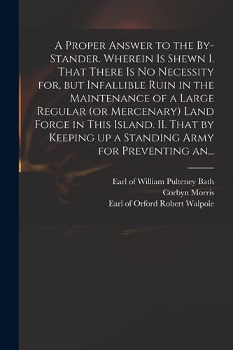 A Proper Answer to the By-stander. Wherein is Shewn I. That There is No Necessity For, But Infallible Ruin in the Maintenance of a Large Regular (or M