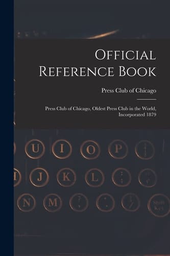 Official Reference Book Press Club of Chicago, Oldest Press Club in the World, Incorporated 1879