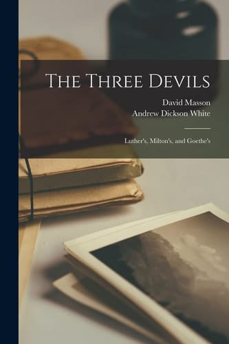 The Three Devils Luther's, Milton's, and Goethe's