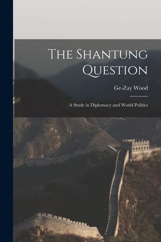 The Shantung Question A Study in Diplomacy and World Politics