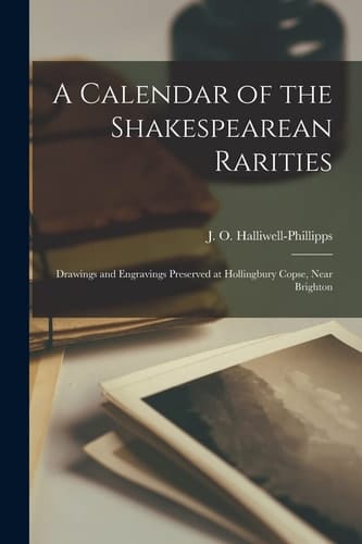 A Calendar of the Shakespearean Rarities Drawings and Engravings Preserved at Hollingbury Copse, Near Brighton