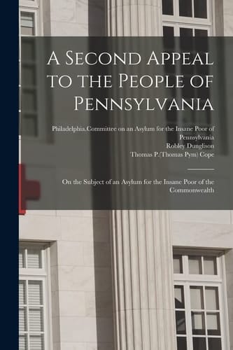 A Second Appeal to the People of Pennsylvania On the Subject of an Asylum for the Insane Poor of the Commonwealth