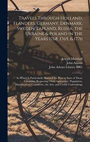 Travels Through Holland, Flanders, Germany, Denmark, Sweden, Lapland, Russia, the Ukraine & Poland in the Years 1768, 1769, & 1770 In Which is Particularly Minuted the Present State of Those Countries, Respecting Their Agriculture, Population, ...; 3